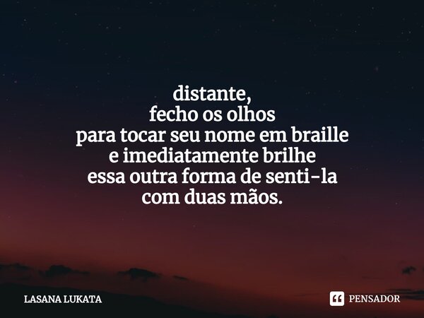 ⁠especial leitura ⁠distante, fecho os olhos para tocar seu nome em braille e imediatamente brilhe essa outra forma de senti-la com duas mãos.... Frase de LASANA LUKATA.