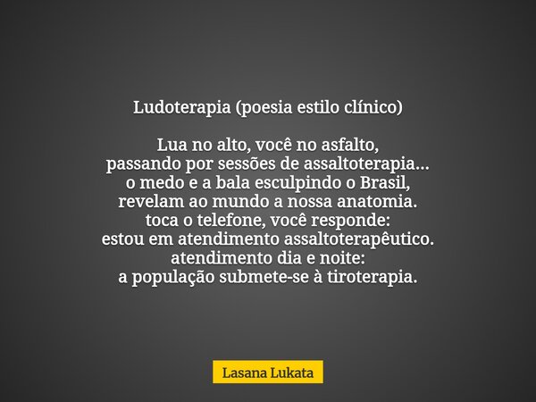 Ludoterapia (poesia estilo clínico) Lua no alto, você no asfalto, passando por sessões de assaltoterapia... o medo e a bala esculpindo o Brasil, revelam ao mund... Frase de Lasana Lukata.