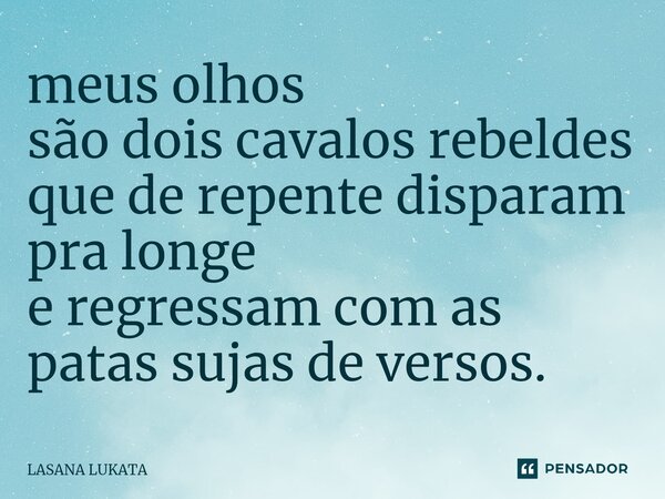 ⁠meus olhos são dois cavalos rebeldes que de repente disparam pra longe e regressam com as patas sujas de versos.... Frase de LASANA LUKATA.