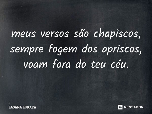 ⁠meus versos são chapiscos, sempre fogem dos apriscos, voam fora do teu céu.... Frase de LASANA LUKATA.