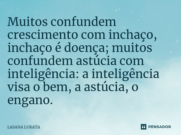 Muitos confundem crescimento com inchaço, inchaço é doença; muitos confundem astúcia com inteligência: a inteligência visa o bem, a astúcia, o engano.⁠... Frase de LASANA LUKATA.