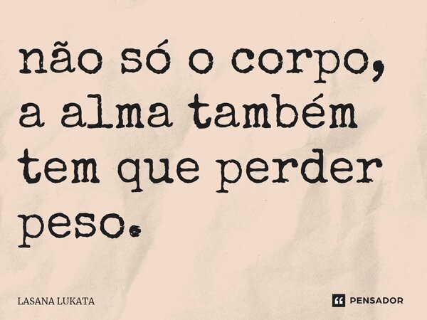 ⁠não só o corpo, a alma também tem que perder peso.... Frase de LASANA LUKATA.