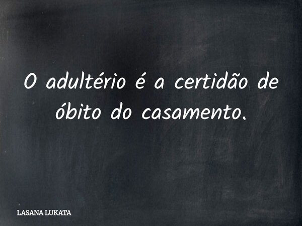 O adultério é a certidão de óbito do casamento.... Frase de LASANA LUKATA.