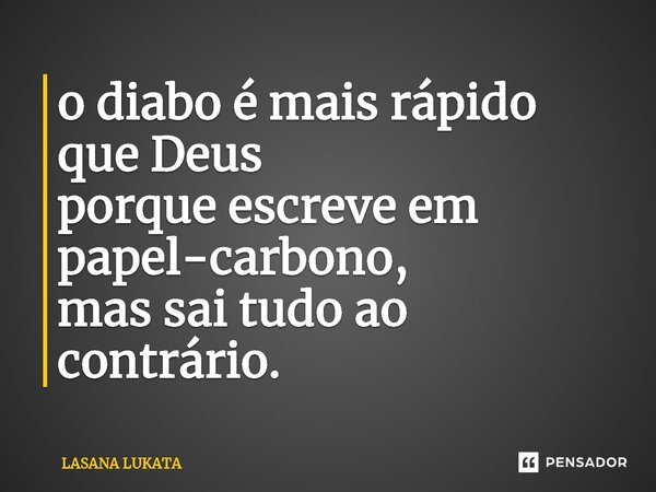 ⁠o diabo é mais rápido que Deus porque escreve em papel-carbono, mas sai tudo ao contrário.... Frase de LASANA LUKATA.