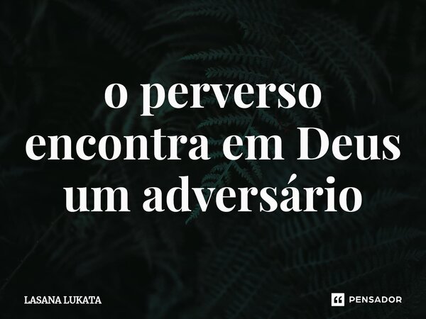 ⁠o perverso encontra em Deus um adversário... Frase de LASANA LUKATA.