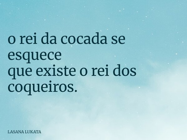 o rei da cocada se esquece que existe o rei dos coqueiros.... Frase de LASANA LUKATA.