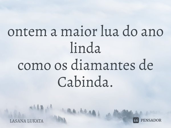 ⁠ontem a maior lua do ano
linda
como os diamantes de Cabinda.... Frase de LASANA LUKATA.