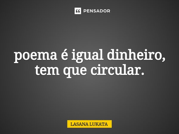 ⁠poema é igual dinheiro, tem que circular.... Frase de LASANA LUKATA.