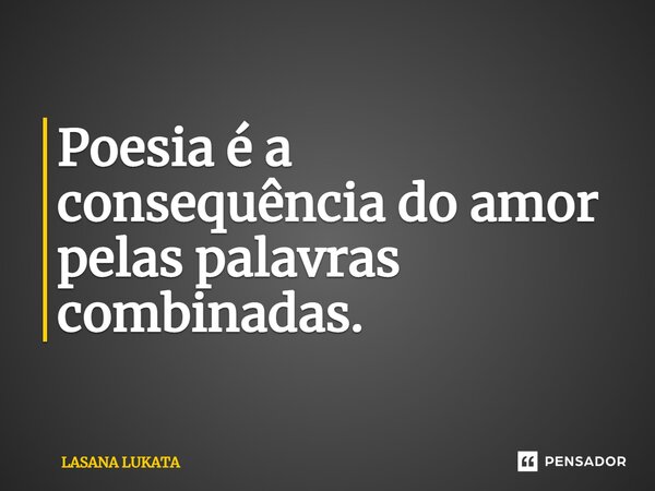 ⁠Poesia é a consequência do amor pelas palavras combinadas.... Frase de LASANA LUKATA.