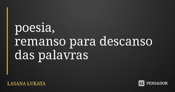 poesia, remanso para descanso das palavras... Frase de LASANA LUKATA.