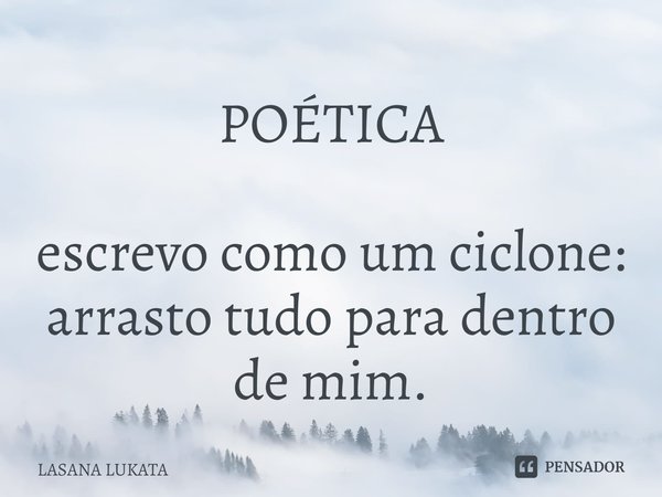 ⁠POÉTICA escrevo como um ciclone:
arrasto tudo para dentro de mim.... Frase de LASANA LUKATA.