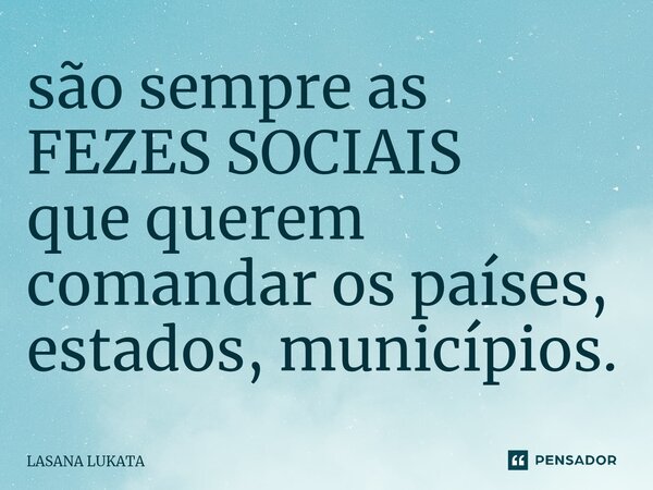 ⁠são sempre as FEZES SOCIAIS que querem comandar os países, estados, municípios.... Frase de LASANA LUKATA.