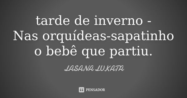 tarde de inverno -
Nas orquídeas-sapatinho
o bebê que partiu.... Frase de LASANA LUKATA.