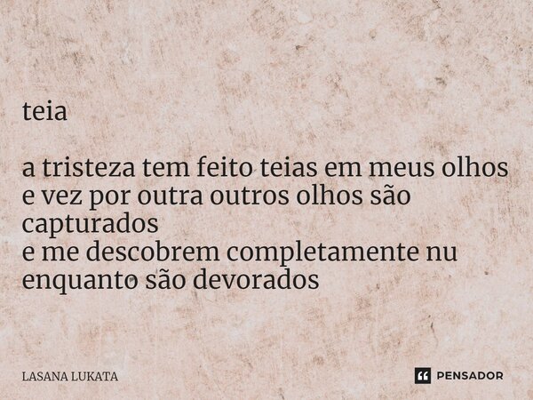 ⁠⁠ teia a tristeza tem feito teias em meus olhos e vez por outra outros olhos são capturados e me descobrem completamente nu enquanto são devorados... Frase de LASANA LUKATA.