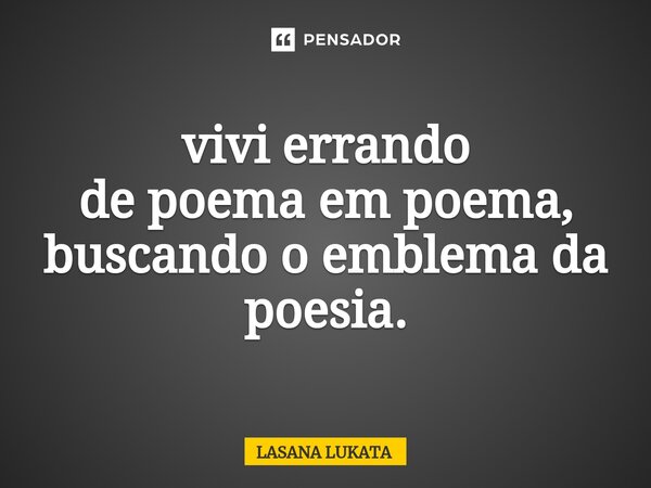 ⁠vivi errando de poema em poema, buscando o emblema da poesia.... Frase de LASANA LUKATA.