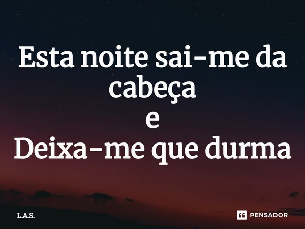 ⁠Esta noite sai-me da cabeça e Deixa-me que durma... Frase de L.A.S..