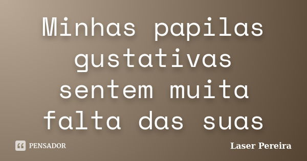 Minhas papilas gustativas sentem muita falta das suas... Frase de Laser Pereira.