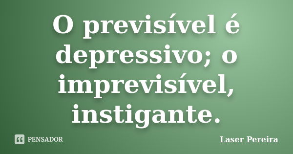 O previsível é depressivo; o imprevisível, instigante.... Frase de Laser Pereira.