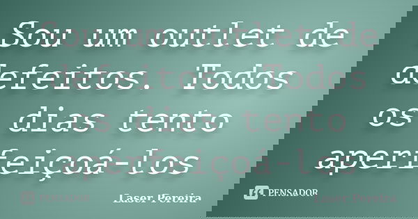 Sou um outlet de defeitos. Todos os dias tento aperfeiçoá-los... Frase de Laser Pereira.