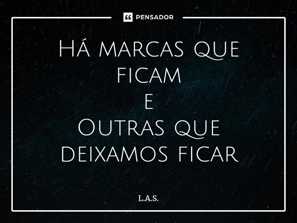 ⁠Há marcas que ficam e Outras que deixamos ficar... Frase de L.A.S..