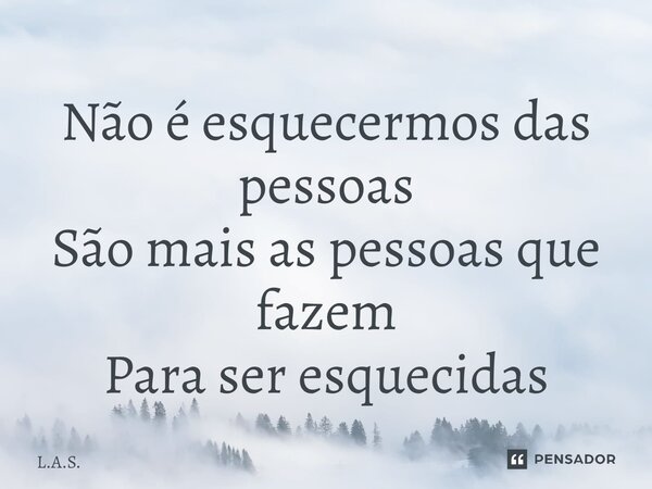 ⁠Não é esquecermos das pessoas São mais as pessoas que fazem Para ser esquecidas... Frase de L.A.S..