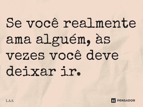 ⁠Se você realmente ama alguém, às vezes você deve deixar ir.... Frase de L.A.S..