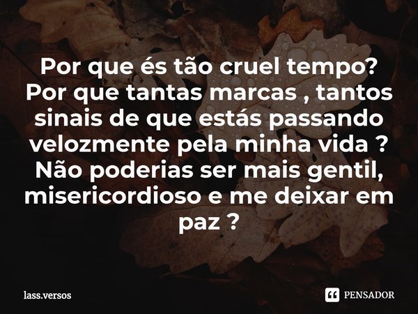 ⁠Por que és tão cruel tempo?
Por que tantas marcas , tantos sinais de que estás passando velozmente pela minha vida ?
Não poderias ser mais gentil, misericordio... Frase de lass.versos.