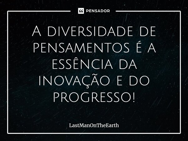 ⁠A diversidade de pensamentos é a essência da inovação e do progresso!... Frase de LastManOnTheEarth.