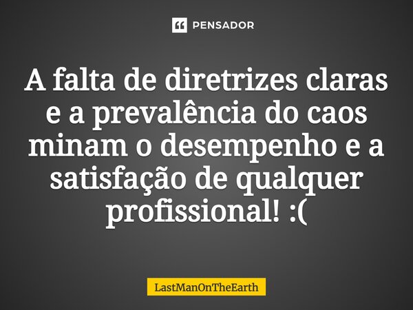 ⁠A falta de diretrizes claras e a prevalência do caos minam o desempenho e a satisfação de qualquer profissional! :(... Frase de LastManOnTheEarth.