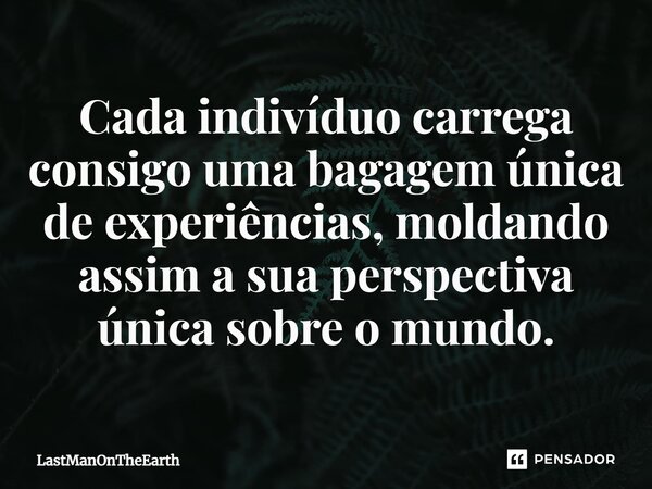 ⁠Cada indivíduo carrega consigo uma bagagem única de experiências, moldando assim a sua perspectiva única sobre o mundo.... Frase de LastManOnTheEarth.