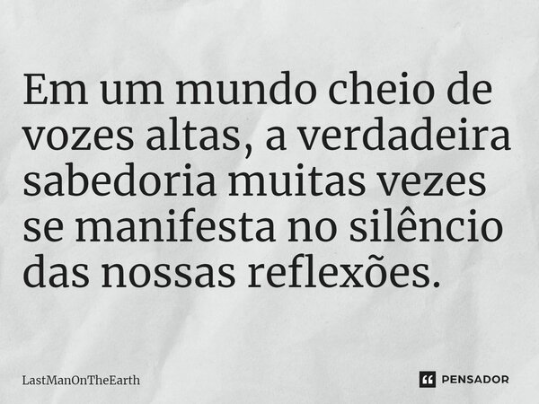 ⁠Em um mundo cheio de vozes altas, a verdadeira sabedoria muitas vezes se manifesta no silêncio das nossas reflexões.... Frase de LastManOnTheEarth.