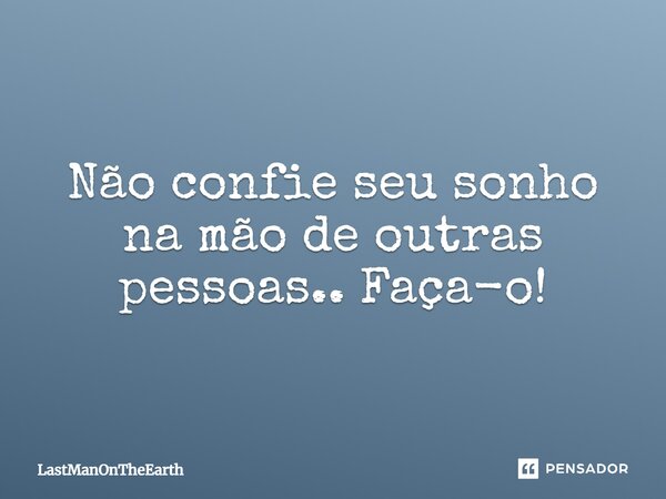 ⁠Não confie seu sonho na mão de outras pessoas.. Faça-o!... Frase de LastManOnTheEarth.