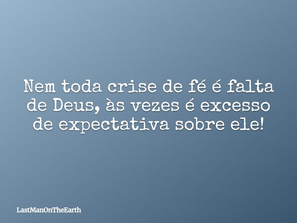 Nem toda crise de fé é falta de Deus, às vezes é excesso de expectativa sobre ele!... Frase de LastManOnTheEarth.