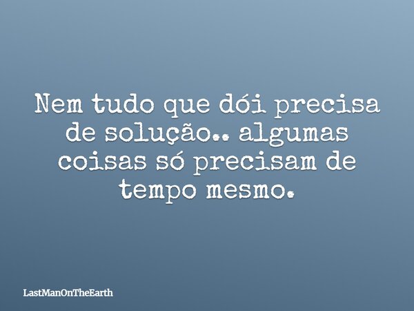 Nem tudo que dói precisa de solução.. algumas coisas só precisam de tempo mesmo.... Frase de LastManOnTheEarth.
