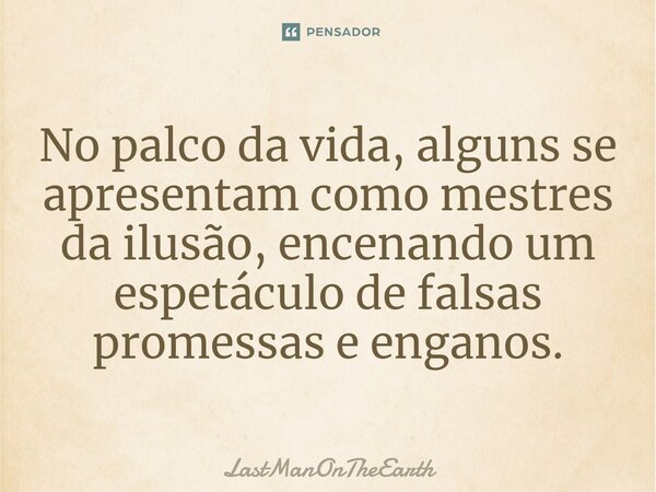 ⁠No palco da vida, alguns se apresentam como mestres da ilusão, encenando um espetáculo de falsas promessas e enganos.... Frase de LastManOnTheEarth.