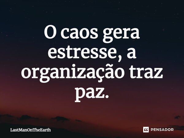 ⁠O caos gera estresse, a organização traz paz.... Frase de LastManOnTheEarth.