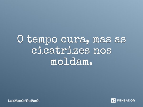 ⁠O tempo cura, mas as cicatrizes nos moldam.... Frase de LastManOnTheEarth.