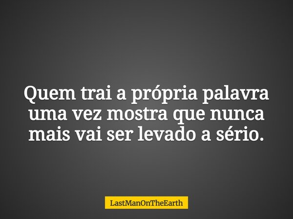 Quem trai a própria palavra uma vez mostra que nunca mais vai ser levado a sério.... Frase de LastManOnTheEarth.