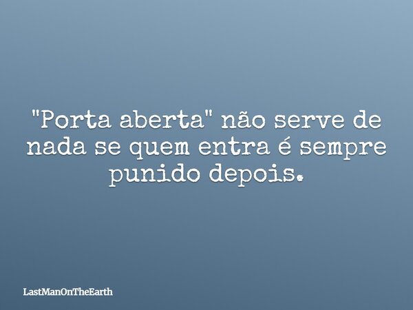 "Porta aberta" não serve de nada se quem entra é sempre punido depois.... Frase de LastManOnTheEarth.