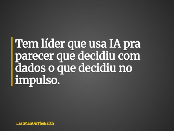 Tem líder que usa IA pra parecer que decidiu com dados o que decidiu no impulso.... Frase de LastManOnTheEarth.