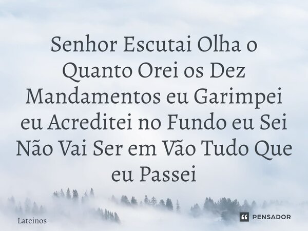 ⁠Senhor Escutai Olha o Quanto Orei os Dez Mandamentos eu Garimpei eu Acreditei no Fundo eu Sei Não Vai Ser em Vão Tudo Que eu Passei... Frase de Lateinos.