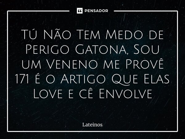 ⁠Tú Não Tem Medo de Perigo Gatona, Sou um Veneno me Provê 171 é o Artigo Que Elas Love e cê Envolve... Frase de Lateinos.