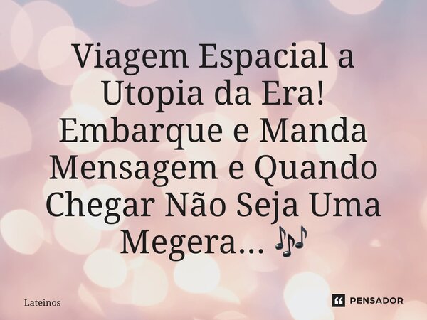 ⁠Viagem Espacial a Utopia da Era! Embarque e Manda Mensagem e Quando Chegar Não Seja Uma Megera... 🎶... Frase de Lateinos.