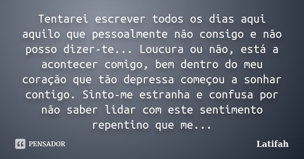 Tentarei escrever todos os dias aqui aquilo que pessoalmente não consigo e não posso dizer-te... Loucura ou não, está a acontecer comigo, bem dentro do meu cora... Frase de Latifah.