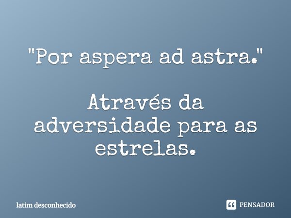 "Por aspera ad astra." Através da adversidade para as estrelas.... Frase de latim desconhecido.