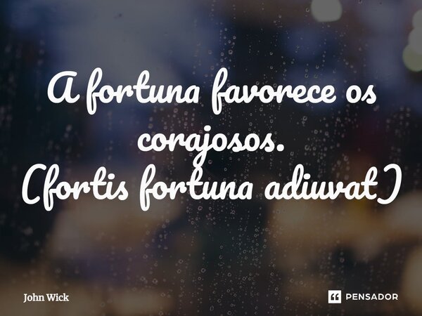 A fortuna favorece os corajosos. (⁠fortis fortuna adiuvat)... Frase de John Wick.