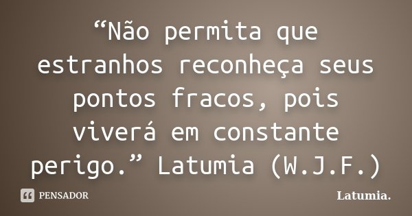 “Não permita que estranhos reconheça seus pontos fracos, pois viverá em constante perigo.” Latumia (W.J.F.)... Frase de Latumia..