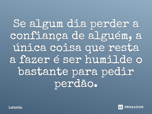 “Se algum dia perder a confiança de alguém, a única coisa que resta a fazer é ser humilde o bastante para pedir perdão.” Latumia (W.J.F)... Frase de Latumia..