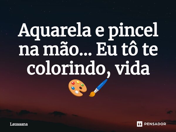 ⁠Aquarela e pincel na mão... Eu tô te colorindo, vida 🎨🖌️... Frase de lauaaana.