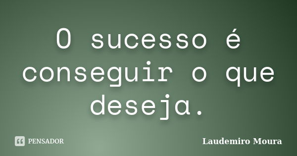 O sucesso é conseguir o que deseja.... Frase de Laudemiro Moura.